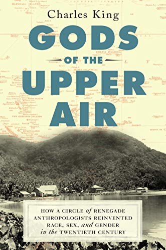 Charles King/Gods of the Upper Air@ How a Circle of Renegade Anthropologists Reinvent