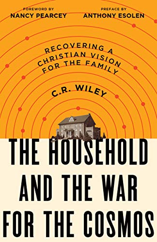 C. R. Wiley The Household And The War For The Cosmos Recovering A Christian Vision For The Family 