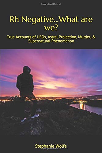 Stephanie Wolfe/Rh Negative...What are we?@ True Accounts of UFOs, Astral Projection, Murder,