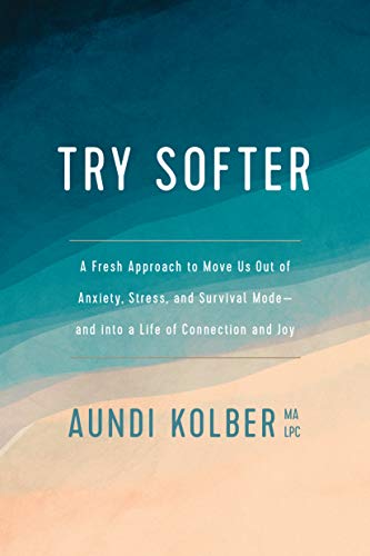 Aundi Kolber/Try Softer@ A Fresh Approach to Move Us Out of Anxiety, Stres