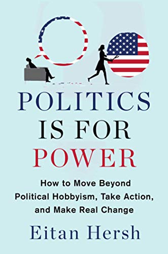 Eitan Hersh/Politics Is for Power@ How to Move Beyond Political Hobbyism, Take Actio