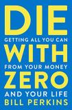 Bill Perkins Die With Zero Getting All You Can From Your Money And Your Life 