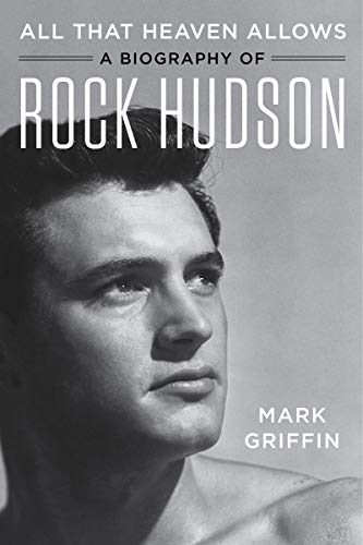 Mark Griffin All That Heaven Allows A Biography Of Rock Hudson 