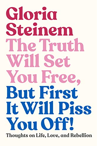 Gloria Steinem/The Truth Will Set You Free, But First It Will Pis@And Other Outrageous Truths about Life, Love, and Rebellion