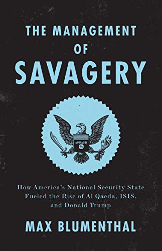 Max Blumenthal The Management Of Savagery How America's National Security State Fueled The 