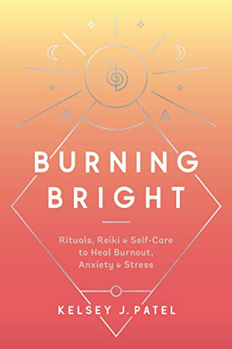 Kelsey J. Patel/Burning Bright@ Rituals, Reiki, and Self-Care to Heal Burnout, An