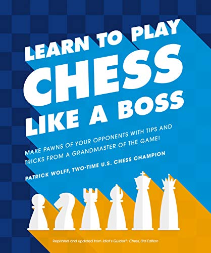 Patrick Wolff Learn To Play Chess Like A Boss Make Pawns Of Your Opponents With Tips And Tricks 