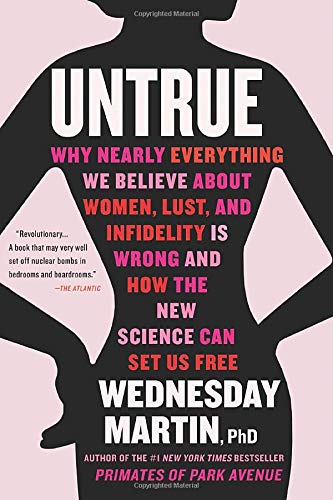 Wednesday Martin/Untrue@Why Nearly Everything We Believe about Women, Lust, and Infidelity is Wrong and How the New Science Can Set Us Free