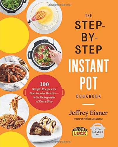Jeffrey Eisner The Step By Step Instant Pot Cookbook 100 Simple Recipes For Spectacular Results Wit 
