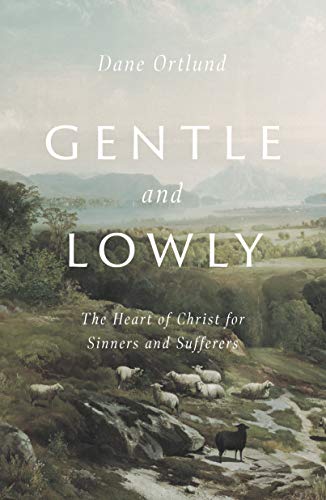 Dane C. Ortlund/Gentle and Lowly@ The Heart of Christ for Sinners and Sufferers