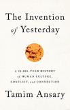 Tamim Ansary The Invention Of Yesterday A 50 000 Year History Of Human Culture Conflict 