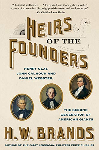 H. W. Brands/Heirs of the Founders@Henry Clay, John Calhoun and Daniel Webster, the