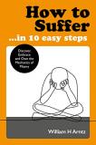 William Arntz How To Suffer ... In 10 Easy Steps Discover Embrace And Own The Mechanics Of Misery 