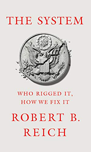 Robert B. Reich/The System@ Who Rigged It, How We Fix It