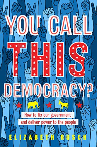 Elizabeth Rusch/You Call This Democracy?@ How to Fix Our Government and Deliver Power to th