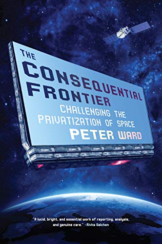 Peter Ward/The Consequential Frontier@ Challenging the Privatization of Space