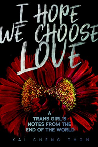 Kai Cheng Thom/I Hope We Choose Love@ A Trans Girl's Notes from the End of the World