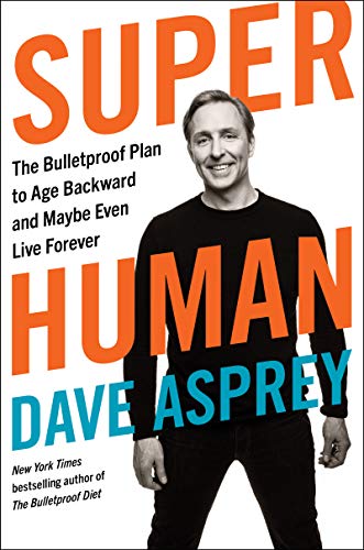 Dave Asprey Super Human The Bulletproof Plan To Age Backward And Maybe Ev 