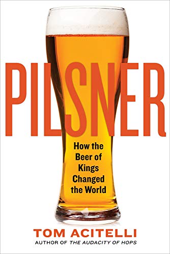 Tom Acitelli/Pilsner@ How the Beer of Kings Changed the World