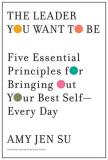Amy Jen Su The Leader You Want To Be Five Essential Principles For Bringing Out Your B 
