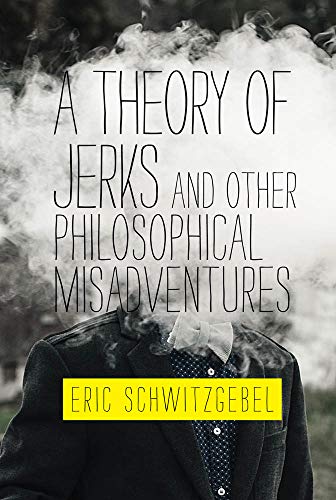 Eric Schwitzgebel A Theory Of Jerks And Other Philosophical Misadven 