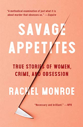 Rachel Monroe/Savage Appetites@ True Stories of Women, Crime, and Obsession