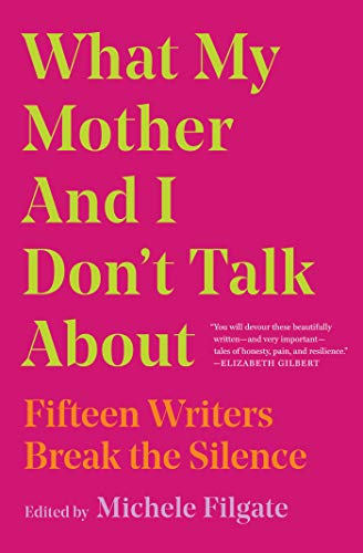 Michele Filgate What My Mother And I Don't Talk About Fifteen Writers Break The Silence 
