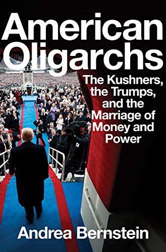Andrea Bernstein/American Oligarchs@ The Kushners, the Trumps, and the Marriage of Mon
