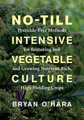 Bryan O'hara No Till Intensive Vegetable Culture Pesticide Free Methods For Restoring Soil And Gro 