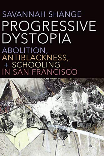 Savannah Shange Progressive Dystopia Abolition Antiblackness And Schooling In San Fr 