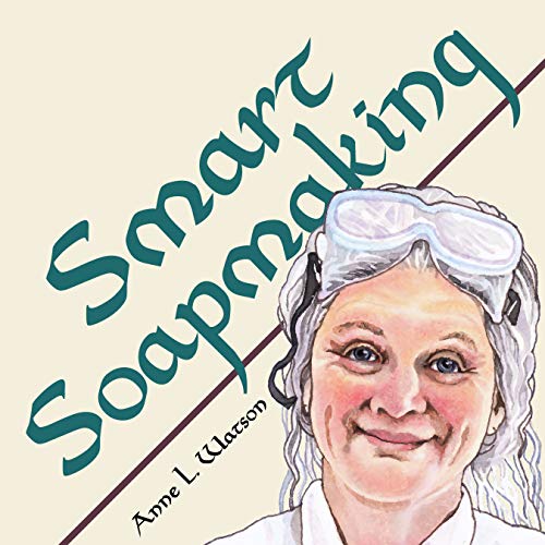 Anne L. Watson Smart Soapmaking The Simple Guide To Making Soap Quickly Safely 