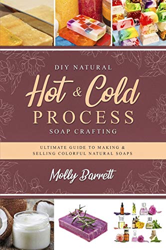 Molly Barrett/DIY Natural Hot & Cold Process Soap Crafting@ Ultimate Guide to Making & Selling Colorful Natur