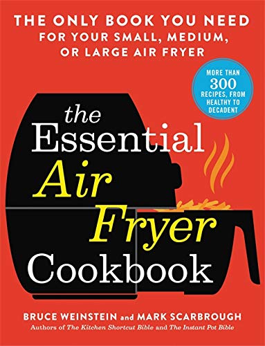 Bruce Weinstein The Essential Air Fryer Cookbook The Only Book You Need For Your Small Medium Or 