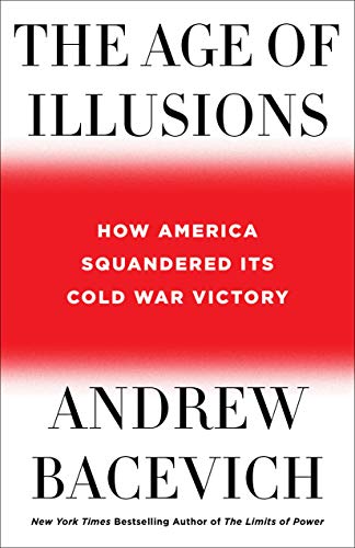 Andrew Bacevich/The Age of Illusions@ How America Squandered Its Cold War Victory