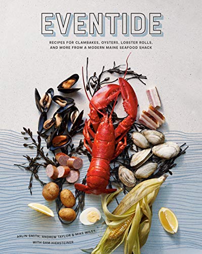 Arlin Smith, Andrew Taylor and Mike Wiley/Eventide@Recipes for Clambakes, Oysters, Lobster Rolls, and More from a Modern Maine Seafood Shack