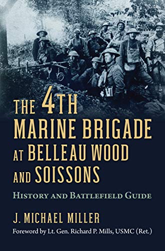 J. Michael Miller The 4th Marine Brigade At Belleau Wood And Soisson History And Battlefield Guide 