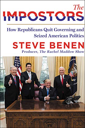 Steve Benen/The Impostors@ How Republicans Quit Governing and Seized America