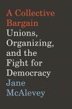 Jane Mcalevey A Collective Bargain Unions Organizing And The Fight For Democracy 