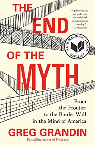 Greg Grandin/The End of the Myth@ From the Frontier to the Border Wall in the Mind