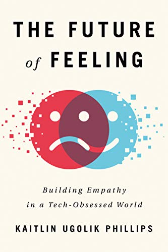 Kaitlin Ugolik Phillips/The Future of Feeling@ Building Empathy in a Tech-Obsessed World