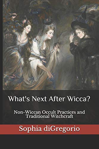 Sophia DiGregorio/What's Next After Wicca?@ Non-Wiccan Occult Practices and Traditional Witch