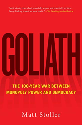 Matt Stoller Goliath The 100 Year War Between Monopoly Power And Democ 