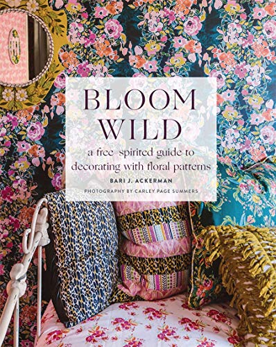 Bari J. Ackerman Bloom Wild A Free Spirited Guide To Decorating With Floral P 