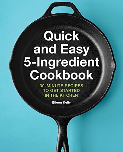 Eileen Kelly/Quick and Easy 5-Ingredient Cookbook@ 30-Minute Recipes to Get Started in the Kitchen