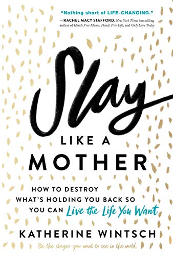 Katherine Wintsch/Slay Like a Mother@ How to Destroy What's Holding You Back So You Can