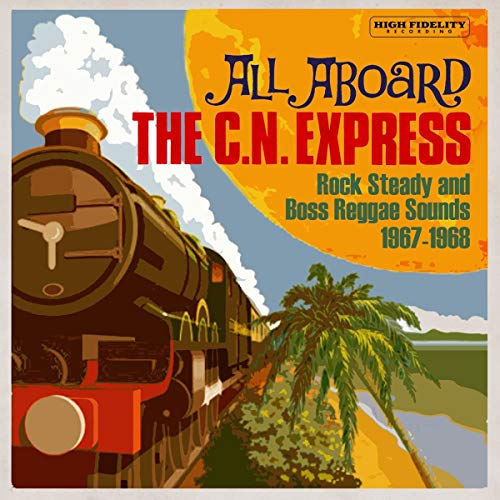 All Aboard The C.N. Express/Rock Steady & Boss Reggae Sounds1967-1968