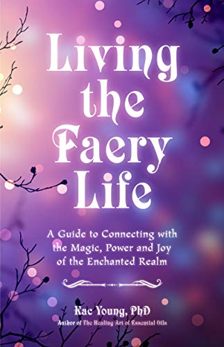 Kac Young Living The Faery Life A Guide To Connecting With The Magic Power And J 