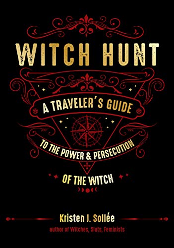 Kristen J. Sollee/Witch Hunt@A Traveler's Guide to the Power and Persecution o