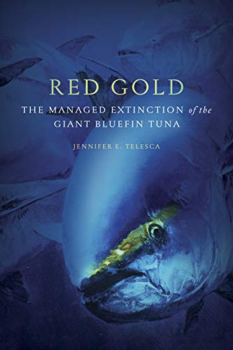 Jennifer E. Telesca Red Gold The Managed Extinction Of The Giant Bluefin Tuna 