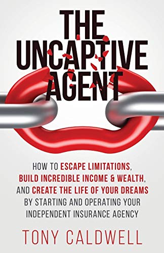 Tony Caldwell The Uncaptive Agent How To Escape Limitations Build Incredible Incom 